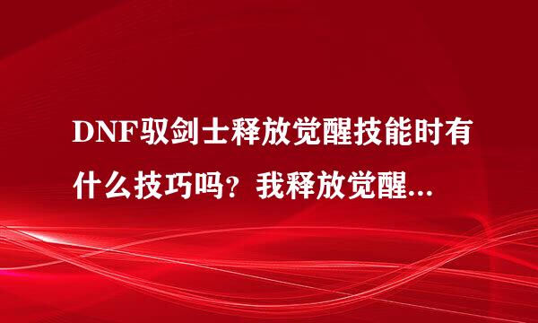 DNF驭剑士释放觉醒技能时有什么技巧吗？我释放觉醒技能有时候打不到怪或打的血很少