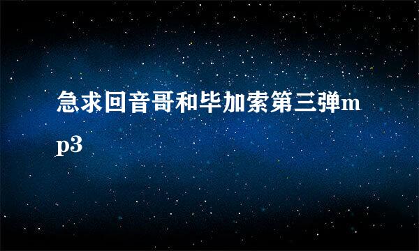 急求回音哥和毕加索第三弹mp3