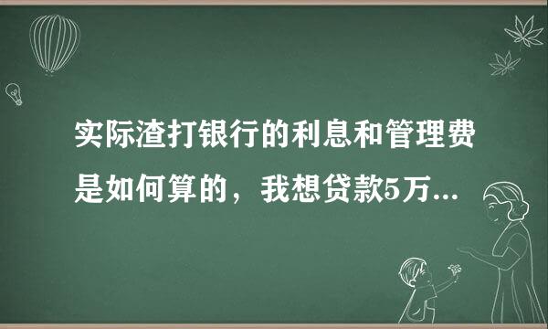 实际渣打银行的利息和管理费是如何算的，我想贷款5万，还款期为3年，请问每月共需支付多少钱？盼复，谢谢