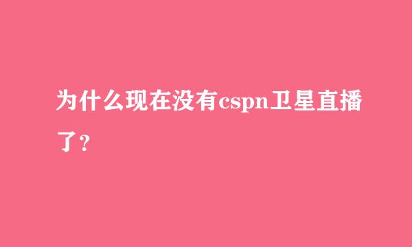 为什么现在没有cspn卫星直播了？