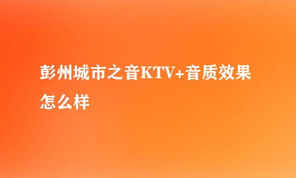 彭州城市之音KTV+音质效果怎么样