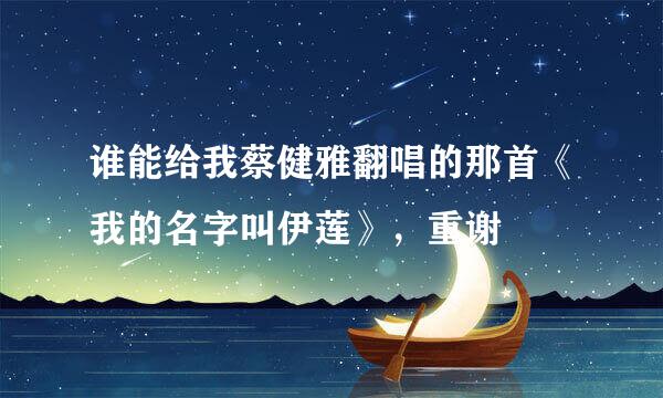 谁能给我蔡健雅翻唱的那首《我的名字叫伊莲》，重谢