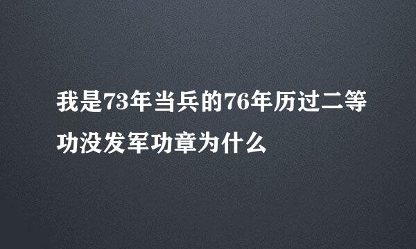 我是73年当兵的76年历过二等功没发军功章为什么