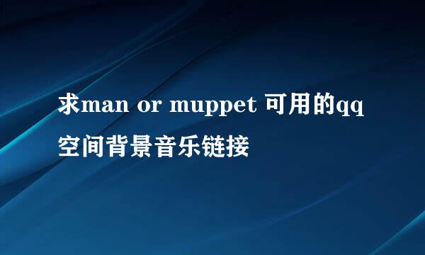 求man or muppet 可用的qq空间背景音乐链接