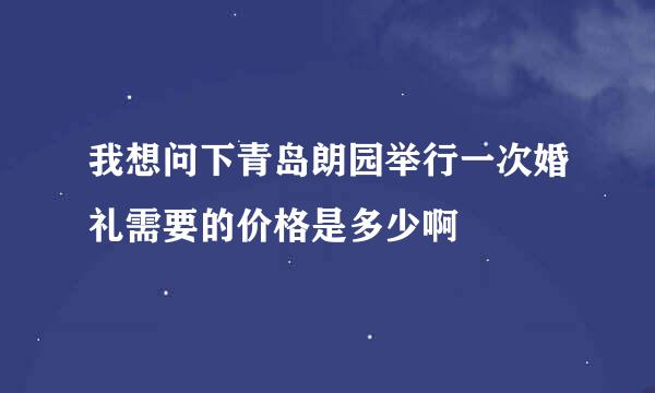 我想问下青岛朗园举行一次婚礼需要的价格是多少啊