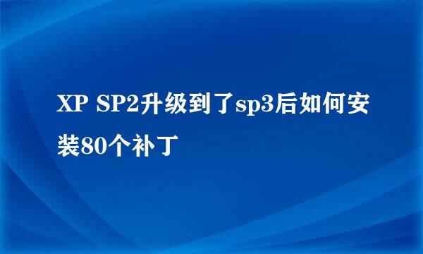 XP SP2升级到了sp3后如何安装80个补丁