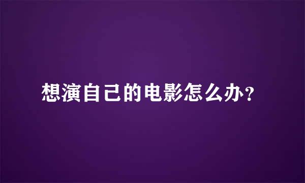 想演自己的电影怎么办？