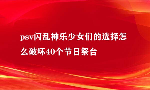 psv闪乱神乐少女们的选择怎么破坏40个节日祭台