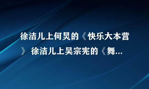 徐洁儿上何炅的《快乐大本营》 徐洁儿上吴宗宪的《舞林大会》 徐洁儿上庾澄庆的《百万大歌星》