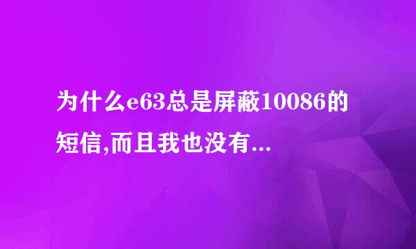 为什么e63总是屏蔽10086的短信,而且我也没有安装杀毒软件。请问一下该如何处理