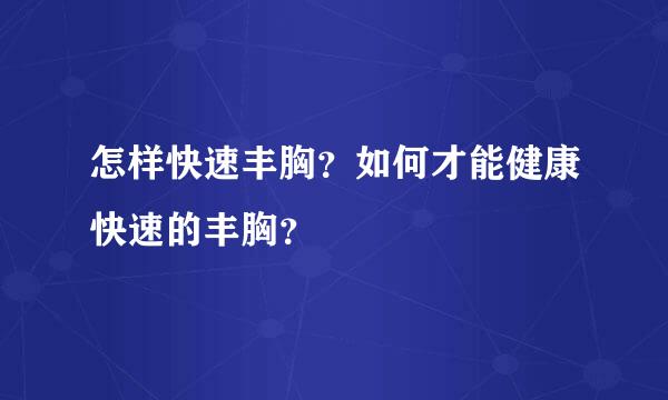 怎样快速丰胸？如何才能健康快速的丰胸？