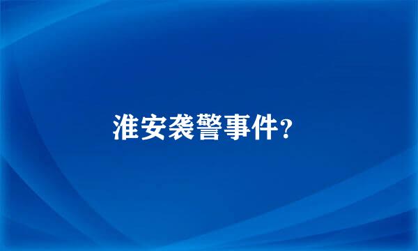 淮安袭警事件？