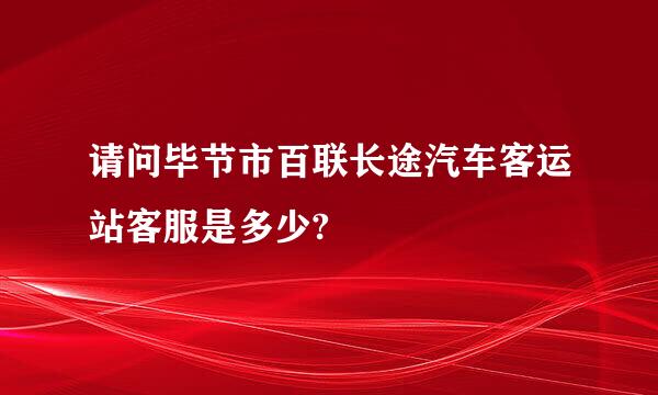 请问毕节市百联长途汽车客运站客服是多少?