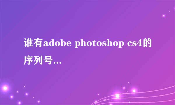 谁有adobe photoshop cs4的序列号在线等，谢谢！