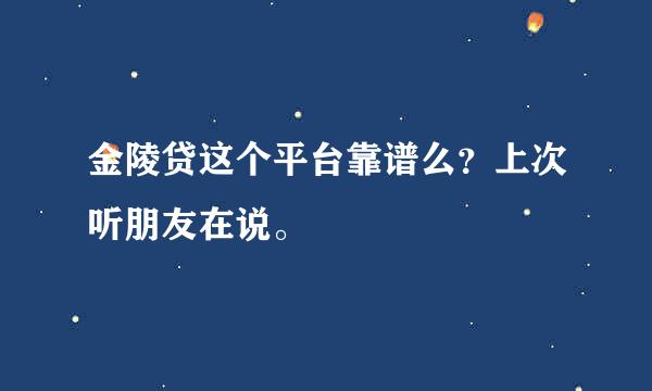 金陵贷这个平台靠谱么？上次听朋友在说。