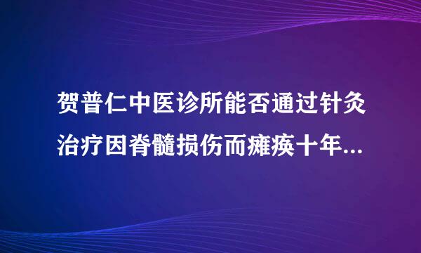 贺普仁中医诊所能否通过针灸治疗因脊髓损伤而瘫痪十年的病人吗?