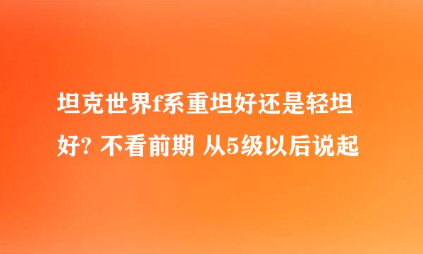 坦克世界f系重坦好还是轻坦好? 不看前期 从5级以后说起