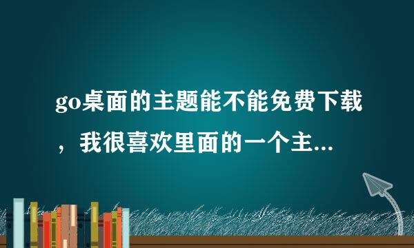 go桌面的主题能不能免费下载，我很喜欢里面的一个主题，但是我又不想花钱，那个能免费下载吗