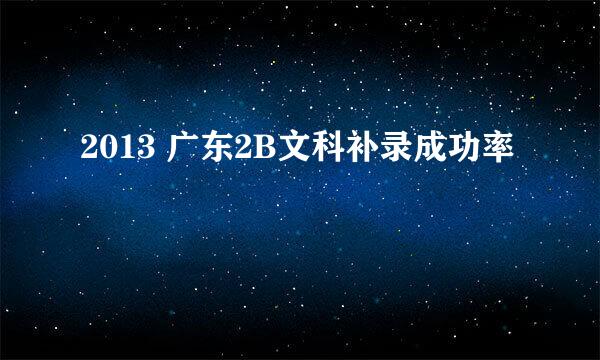 2013 广东2B文科补录成功率