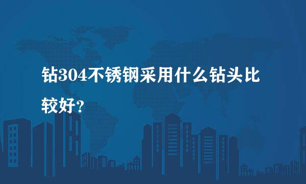 钻304不锈钢采用什么钻头比较好？