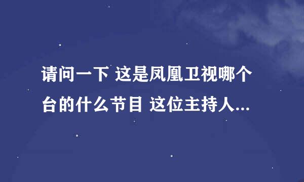 请问一下 这是凤凰卫视哪个台的什么节目 这位主持人叫什么啊