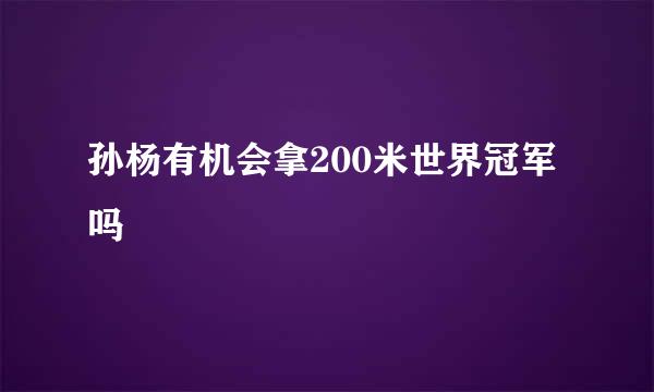 孙杨有机会拿200米世界冠军吗