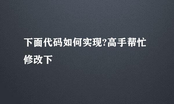 下面代码如何实现?高手帮忙修改下