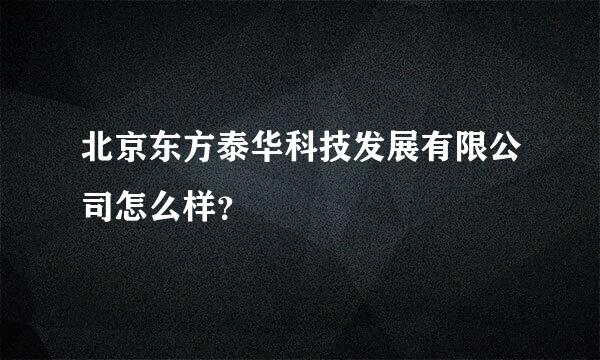 北京东方泰华科技发展有限公司怎么样？