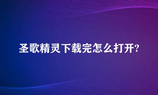 圣歌精灵下载完怎么打开?