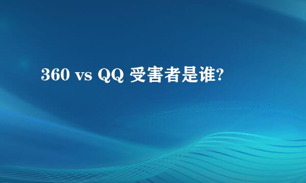 360 vs QQ 受害者是谁?