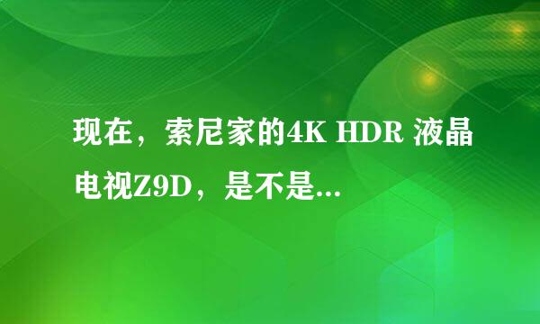 现在，索尼家的4K HDR 液晶电视Z9D，是不是他家电视机图像处理技术最高水平的代表？