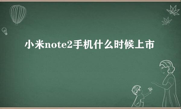 小米note2手机什么时候上市