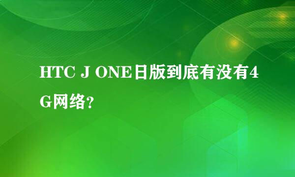 HTC J ONE日版到底有没有4G网络？