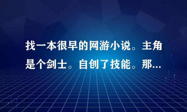 找一本很早的网游小说。主角是个剑士。自创了技能。那技能群体的。很