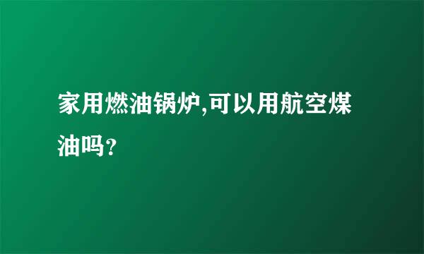 家用燃油锅炉,可以用航空煤油吗？