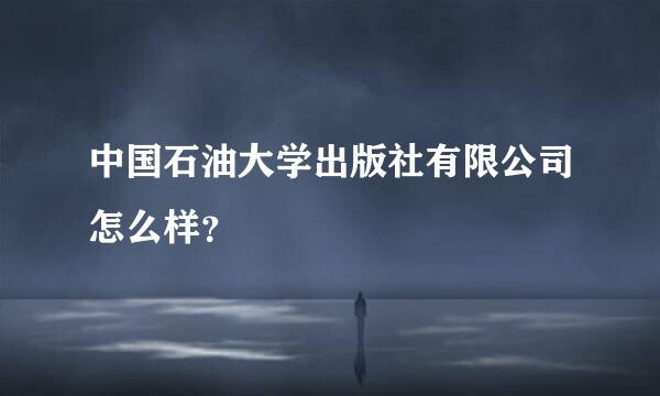 中国石油大学出版社有限公司怎么样？