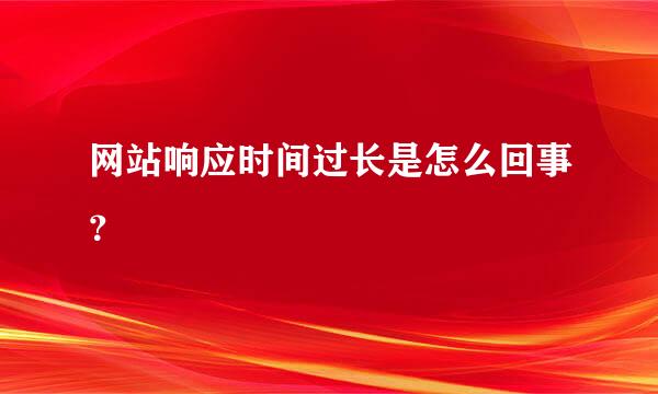 网站响应时间过长是怎么回事？