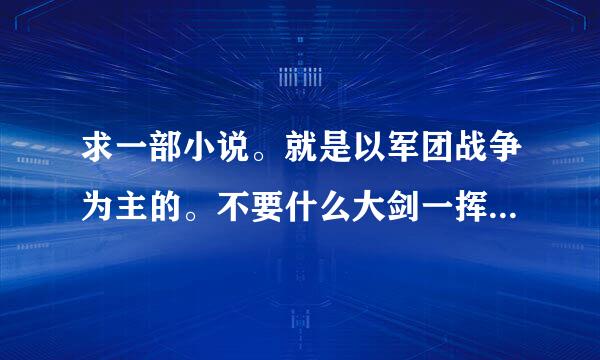 求一部小说。就是以军团战争为主的。不要什么大剑一挥死了几百人，臭脚一跺又死了几百的那种。。。。