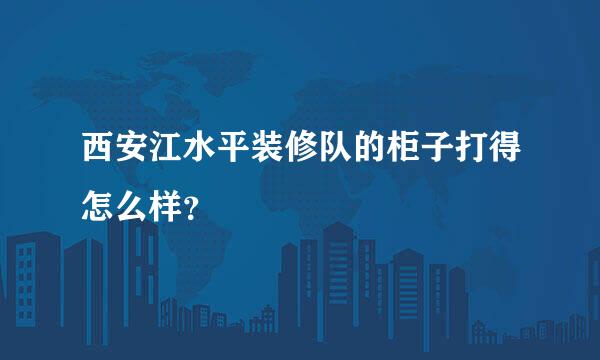 西安江水平装修队的柜子打得怎么样？