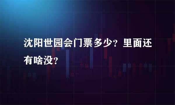 沈阳世园会门票多少？里面还有啥没？