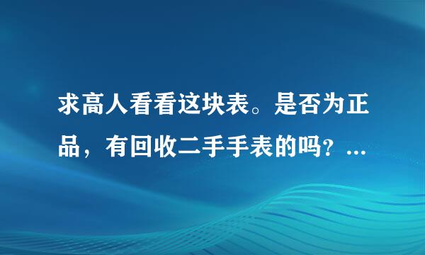 求高人看看这块表。是否为正品，有回收二手手表的吗？它值多少钱？