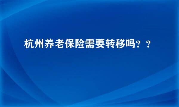 杭州养老保险需要转移吗？？