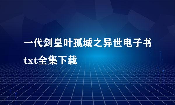 一代剑皇叶孤城之异世电子书txt全集下载