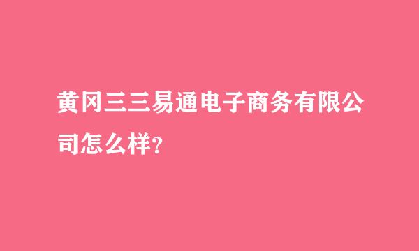 黄冈三三易通电子商务有限公司怎么样？