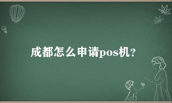 成都怎么申请pos机？