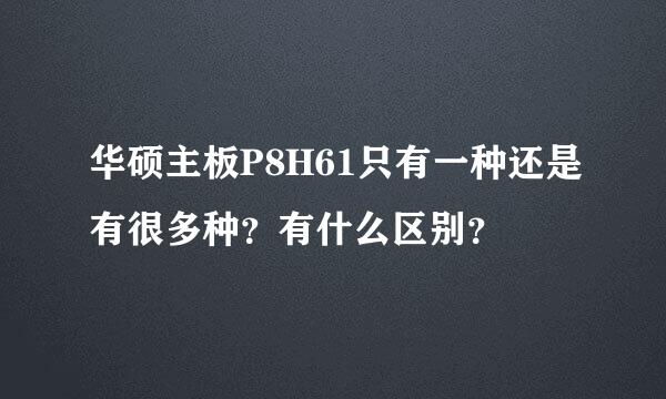 华硕主板P8H61只有一种还是有很多种？有什么区别？