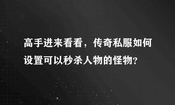 高手进来看看，传奇私服如何设置可以秒杀人物的怪物？