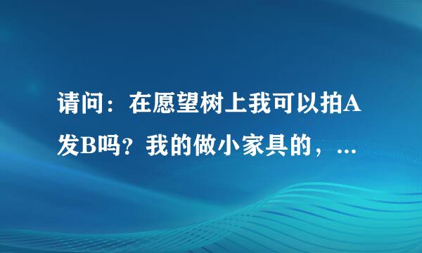 请问：在愿望树上我可以拍A发B吗？我的做小家具的，成本很高，伤不起呀。