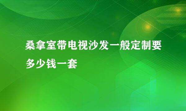 桑拿室带电视沙发一般定制要多少钱一套