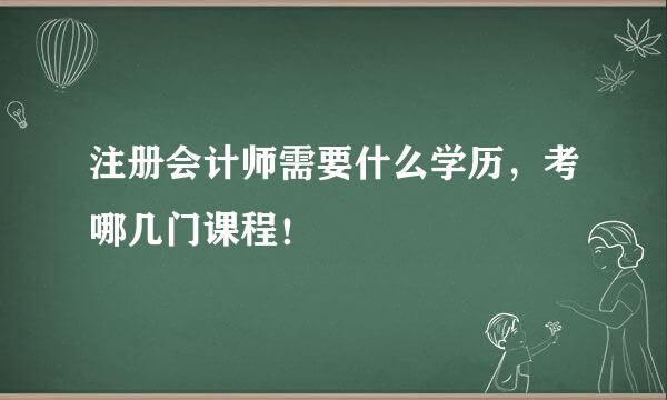 注册会计师需要什么学历，考哪几门课程！